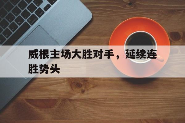 od体育培训-威根主场大胜对手，延续连胜势头的简单介绍